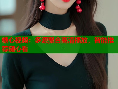 糖心视频：多源聚合高清播放，智能推荐随心看  第1张