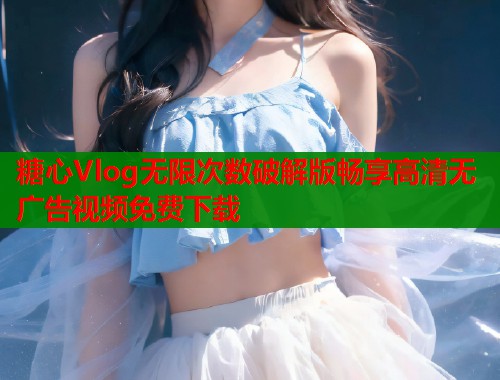 糖心Vlog无限次数破解版畅享高清无广告视频免费下载  第1张