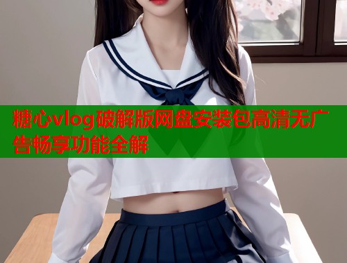 糖心vlog破解版网盘安装包高清无广告畅享功能全解  第1张