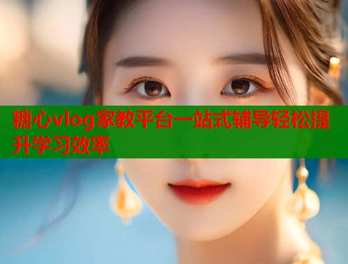 糖心vlog家教平台一站式辅导轻松提升学习效率