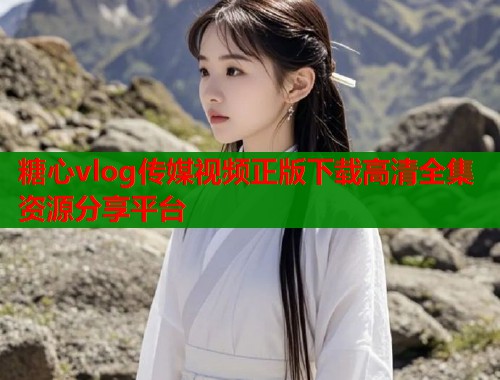 糖心vlog传媒视频正版下载高清全集资源分享平台