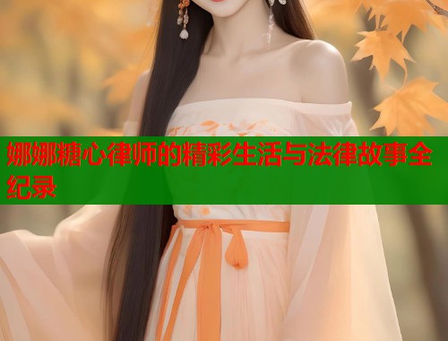 娜娜糖心律师的精彩生活与法律故事全纪录