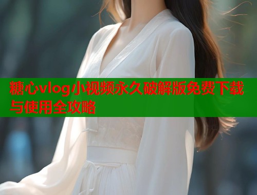 糖心vlog小视频永久破解版免费下载与使用全攻略