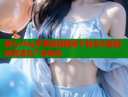 糖心vlog苹果版破解版下载全功能解锁高清无广告体验  第2张
